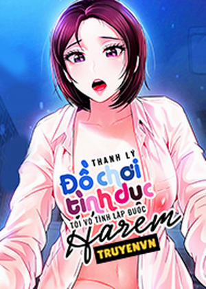 Đọc truyện tranh Thanh Lý Đồ Chơi Tình Dục Tôi Vô Tình Lập Được Harem